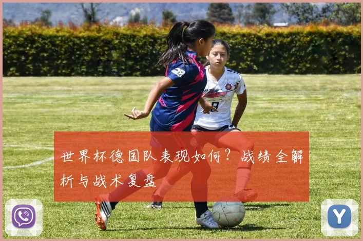 世界杯德国队表现如何？战绩全解析与战术复盘