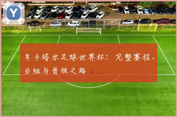 年卡塔尔足球世界杯：完整赛程、分组与晋级之路