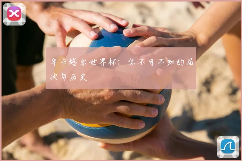 年卡塔尔世界杯：你不可不知的届次与历史