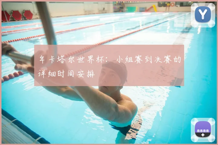 年卡塔尔世界杯：小组赛到决赛的详细时间安排