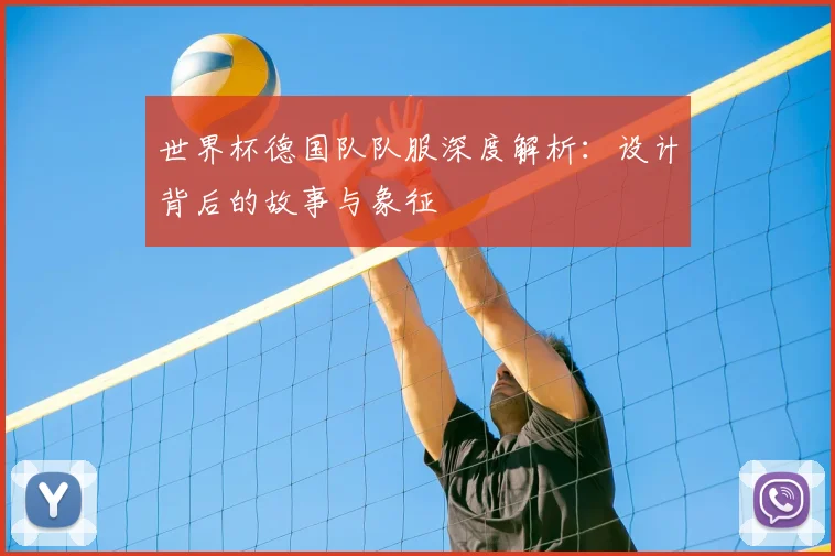 世界杯德国队队服深度解析:设计背后的故事与象征