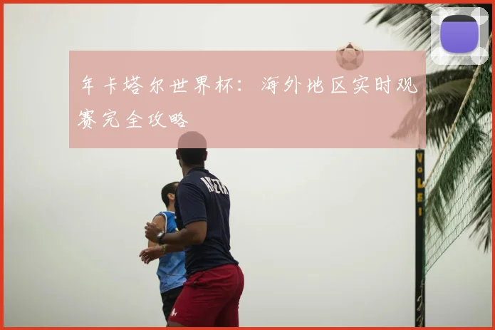 年卡塔尔世界杯：海外地区实时观赛完全攻略