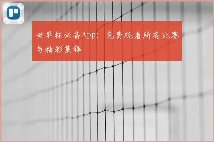 世界杯必备App:免费观看所有比赛与精彩集锦