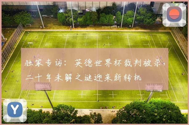 独家专访：英德世界杯裁判被杀，二十年未解之谜迎来新转机