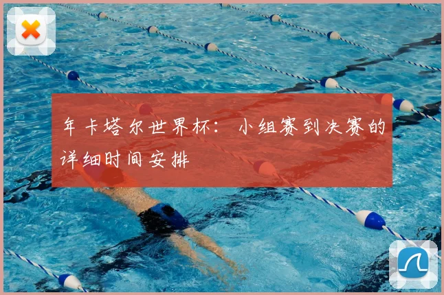 年卡塔尔世界杯：小组赛到决赛的详细时间安排