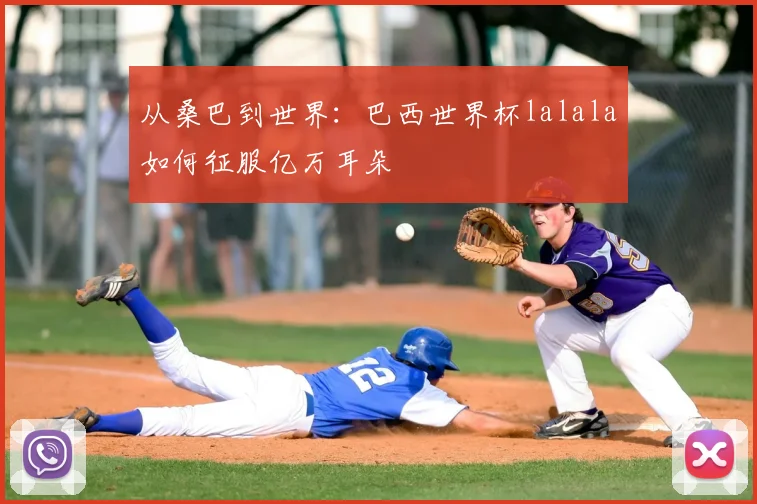 从桑巴到世界：巴西世界杯lalala如何征服亿万耳朵