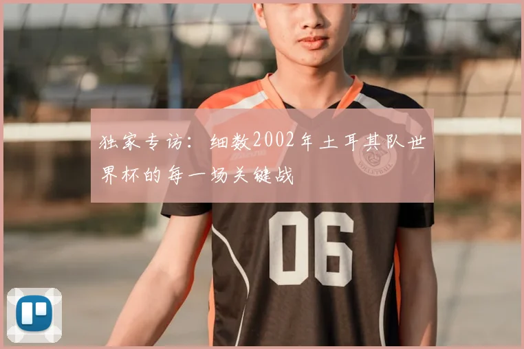 独家专访：细数2002年土耳其队世界杯的每一场关键战